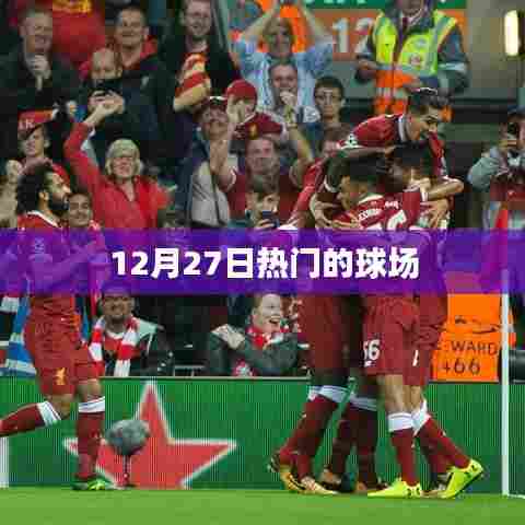 12月27日热门球场活动盛况