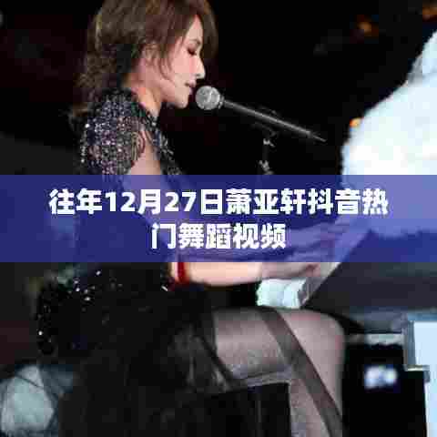 萧亚轩抖音热门舞蹈视频回顾,历年12月27日经典舞姿盘点