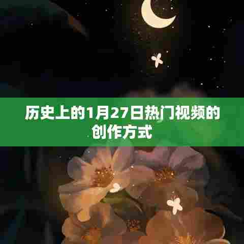 1月27日热门视频创作揭秘,历史背后的制作技巧