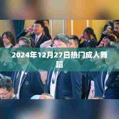 热门成人舞蹈,2024年12月27日大揭秘!