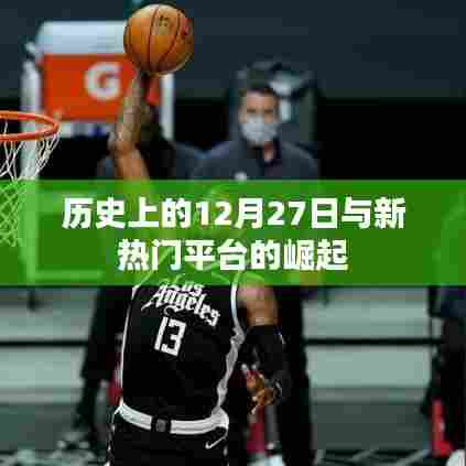 历史上的大事件与新平台的崛起,揭秘十二月二十七日背后的故事
