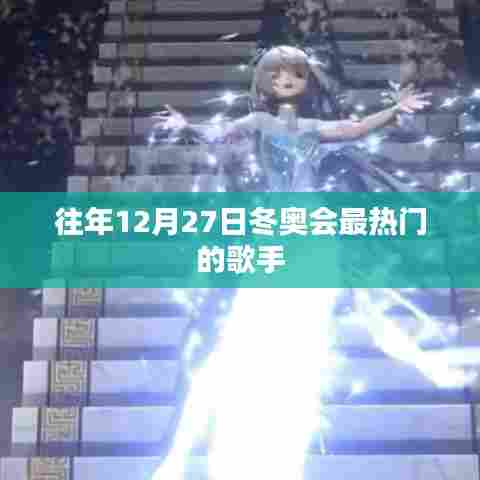 冬奥会热门歌手盘点,历年12月27日最闪耀的歌手风采
