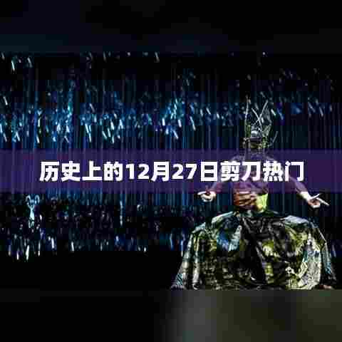 历史上的剪刀热门事件，揭秘十二月二十七日这一天的不凡意义