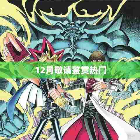12月热门内容鉴赏月，不容错过！