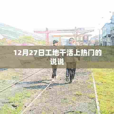 工地日常,12月27日的热门劳作日常分享