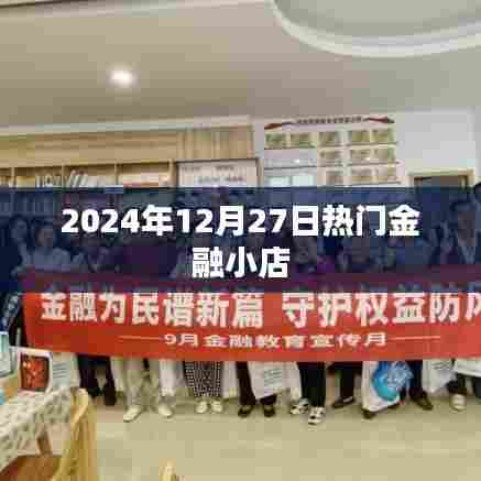 金融热点，2024年12月27日热门金融小店动态速递