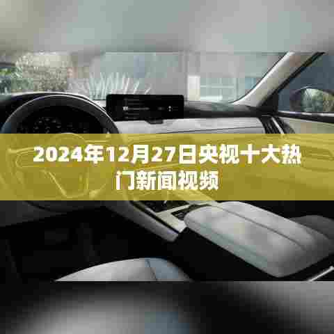 央视热门新闻视频回顾，2024年12月27日十大新闻盘点