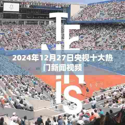 央视热门新闻视频回顾,2024年12月27日十大新闻盘点