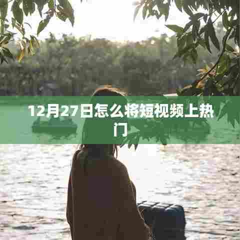 短视频热门秘诀,如何提升视频曝光率(12月攻略)