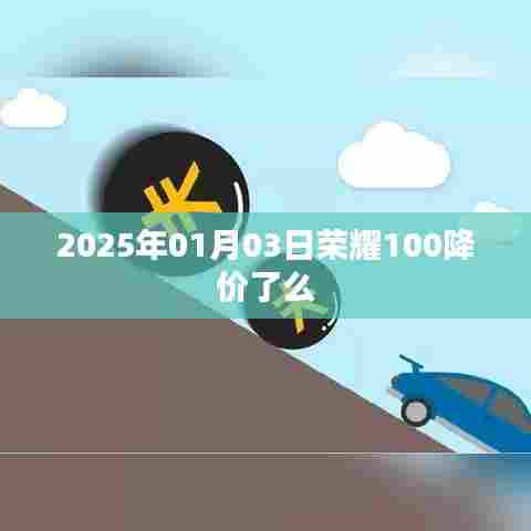 荣耀手机降价资讯，荣耀100在2025年是否降价？