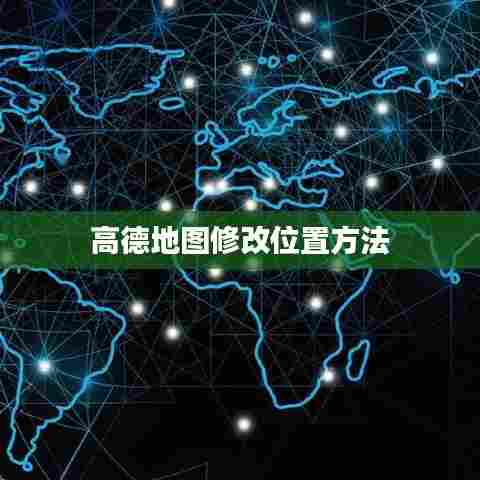 高德地图如何修改位置？步骤详解