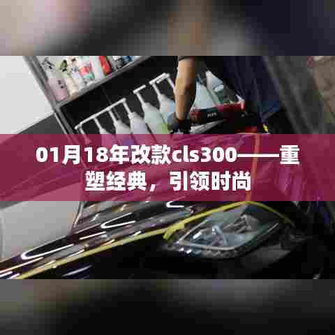 重塑经典，引领时尚，CLS300 1月18年改款亮相