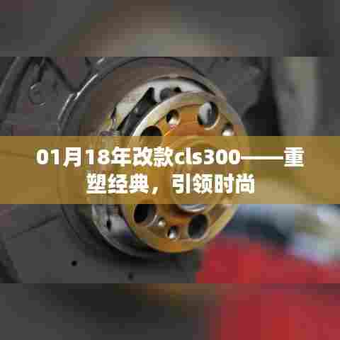 重塑经典,引领时尚,CLS300 1月18年改款亮相