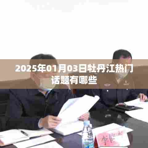 『牡丹江最新热门话题榜(2025年1月3日)』