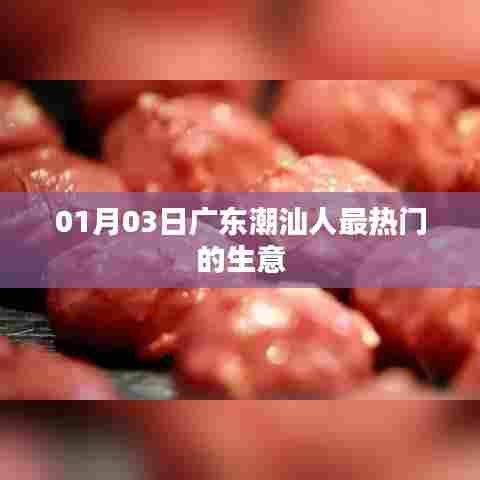 广东潮汕热门生意动态，新年新趋势