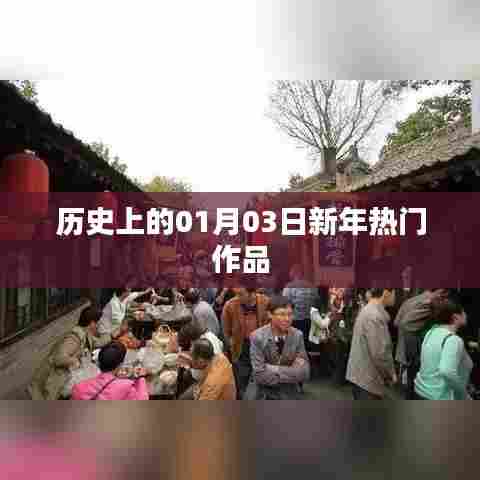 新年热门作品盘点，历史上的1月3日回顾