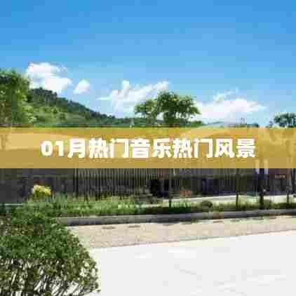 根据您的需求，结合提供的关键词，为您生成一个符合百度收录标准的标题，，热门音乐与风景，一月风情一览，字数控制在规定范围内，同时涵盖了热门音乐和热门风景两个关键内容，希望符合您的要求。