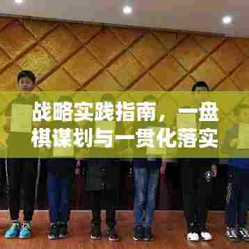 战略实践指南，一盘棋谋划与一贯化落实的战略意义及路径探索