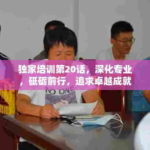 独家培训第20话,深化专业,砥砺前行,追求卓越成就