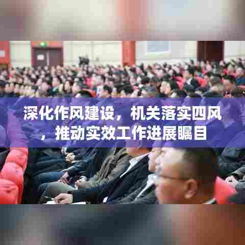 深化作风建设，机关落实四风，推动实效工作进展瞩目
