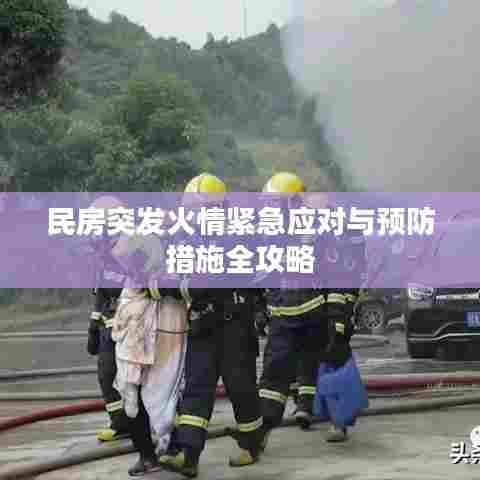 民房突发火情紧急应对与预防措施全攻略