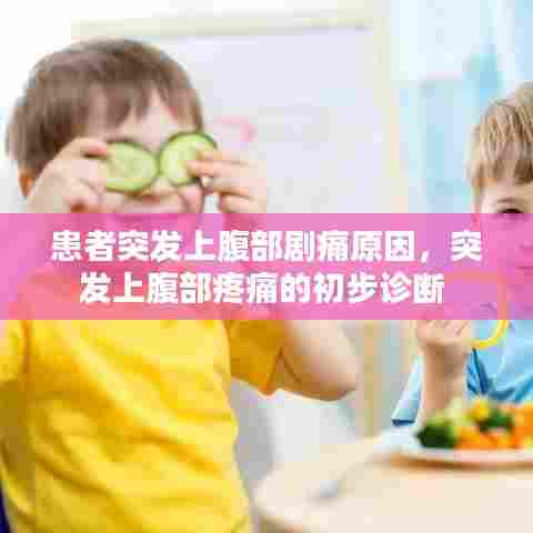 患者突发上腹部剧痛原因,突发上腹部疼痛的初步诊断