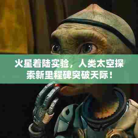 火星着陆实验，人类太空探索新里程碑突破天际！