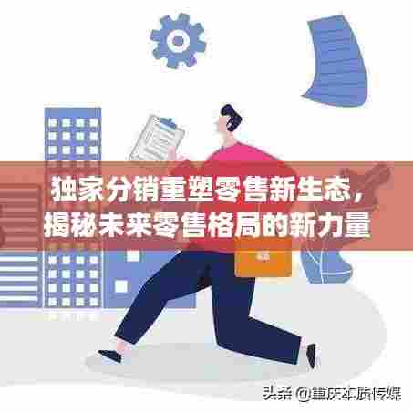 独家分销重塑零售新生态，揭秘未来零售格局的新力量