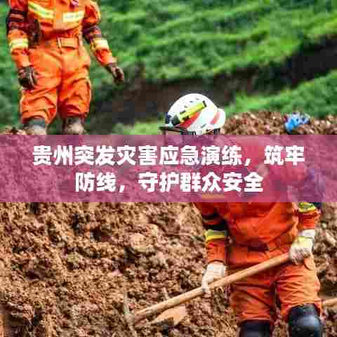 贵州突发灾害应急演练,筑牢防线,守护群众安全