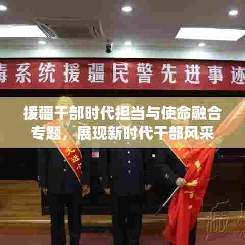 援疆干部时代担当与使命融合专题，展现新时代干部风采