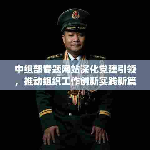 中组部专题网站深化党建引领，推动组织工作创新实践新篇章