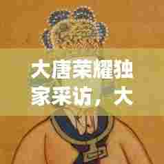 大唐荣耀独家采访，大唐荣耀幕后故事 