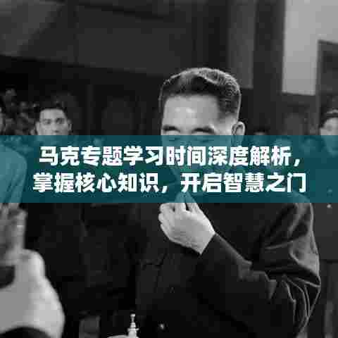 马克专题学习时间深度解析，掌握核心知识，开启智慧之门