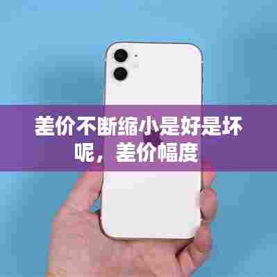 差价不断缩小是好是坏呢，差价幅度 