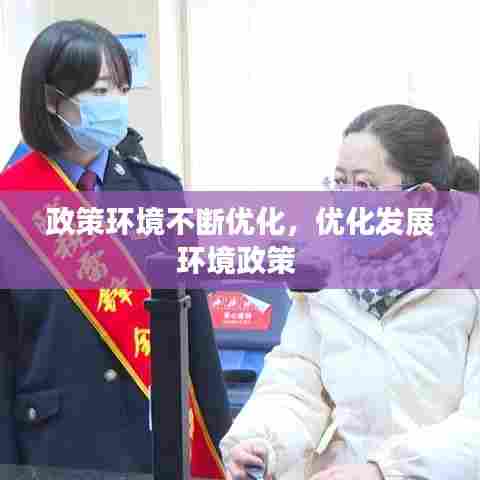 政策环境不断优化，优化发展环境政策 