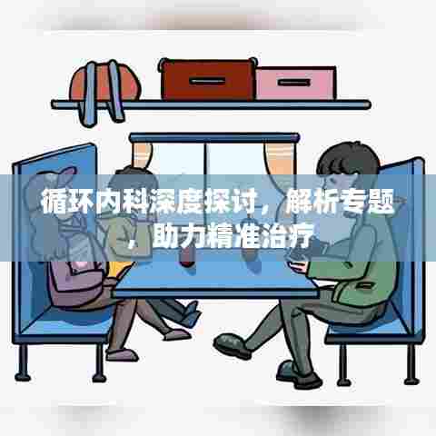 循环内科深度探讨，解析专题，助力精准治疗
