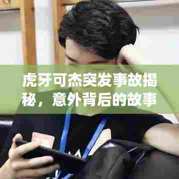 虎牙可杰突发事故揭秘，意外背后的故事曝光