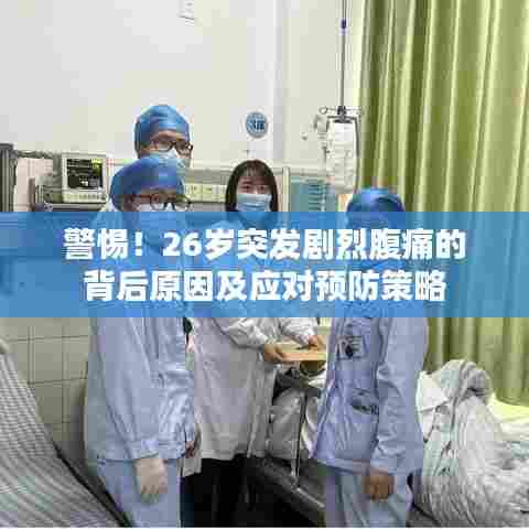 警惕！26岁突发剧烈腹痛的背后原因及应对预防策略