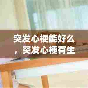 突发心梗能好么,突发心梗有生命危险吗