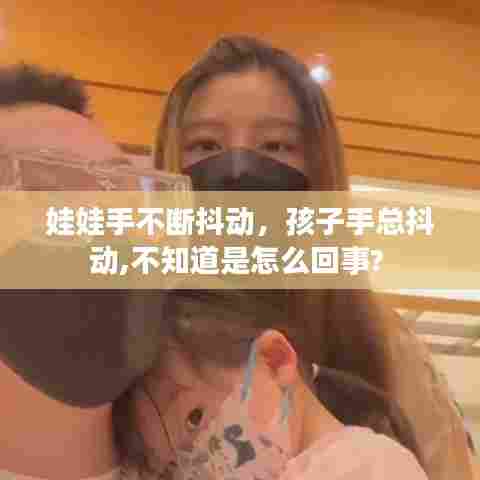 娃娃手不断抖动，孩子手总抖动,不知道是怎么回事? 