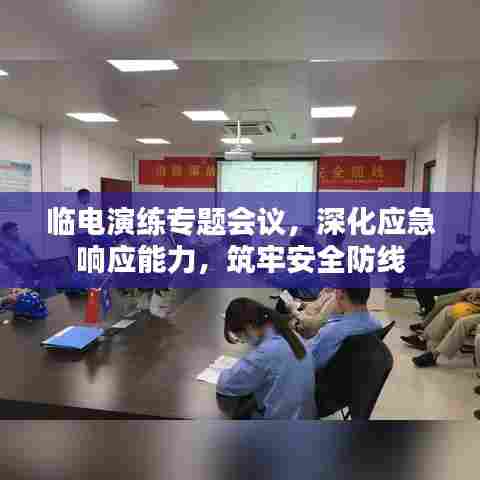 临电演练专题会议，深化应急响应能力，筑牢安全防线