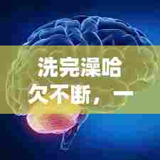 洗完澡哈欠不断，一洗澡就打哈欠 