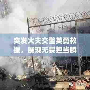突发火灾交警英勇救援，展现无畏担当瞬间视频见证时刻