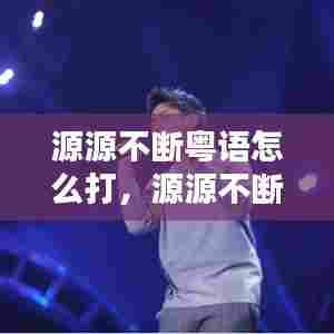 源源不断粤语怎么打，源源不断这个成语的意思 