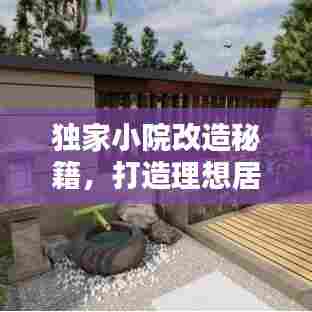 独家小院改造秘籍,打造理想居住空间的艺术