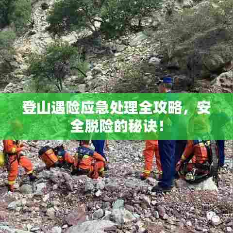 登山遇险应急处理全攻略，安全脱险的秘诀！