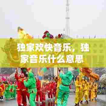 独家欢快音乐，独家音乐什么意思 