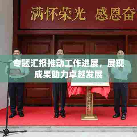 专题汇报推动工作进展，展现成果助力卓越发展