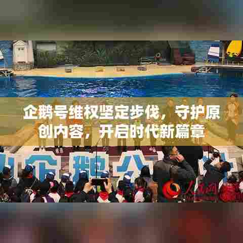 企鹅号维权坚定步伐,守护原创内容,开启时代新篇章
