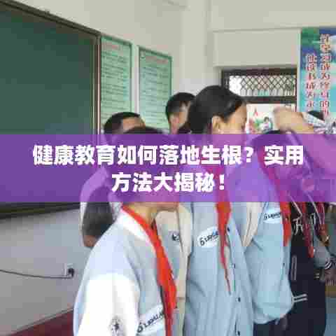 健康教育如何落地生根?实用方法大揭秘!